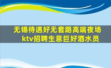无锡待遇好无套路高端夜场ktv招聘生意巨好酒水员