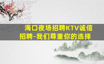 海口夜场招聘KTV诚信招聘-我们尊重你的选择